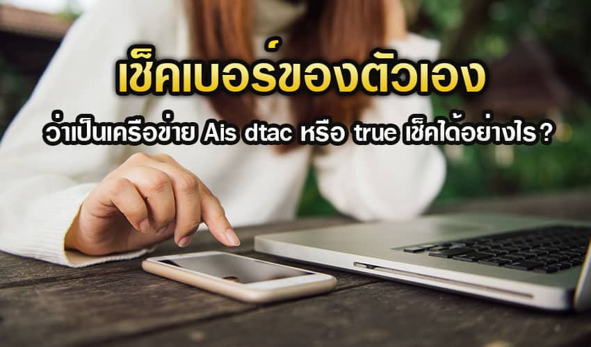 เช็คเบอร์ของตัวเองว่าเป็นเครือข่าย Ais Dtac หรือ True เช็คได้อย่างไร?